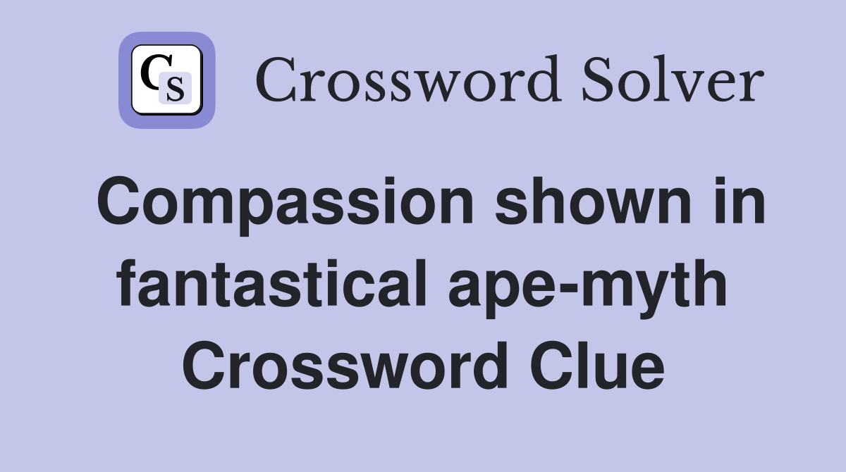 Compassion shown in fantastical ape-myth Crossword Clue