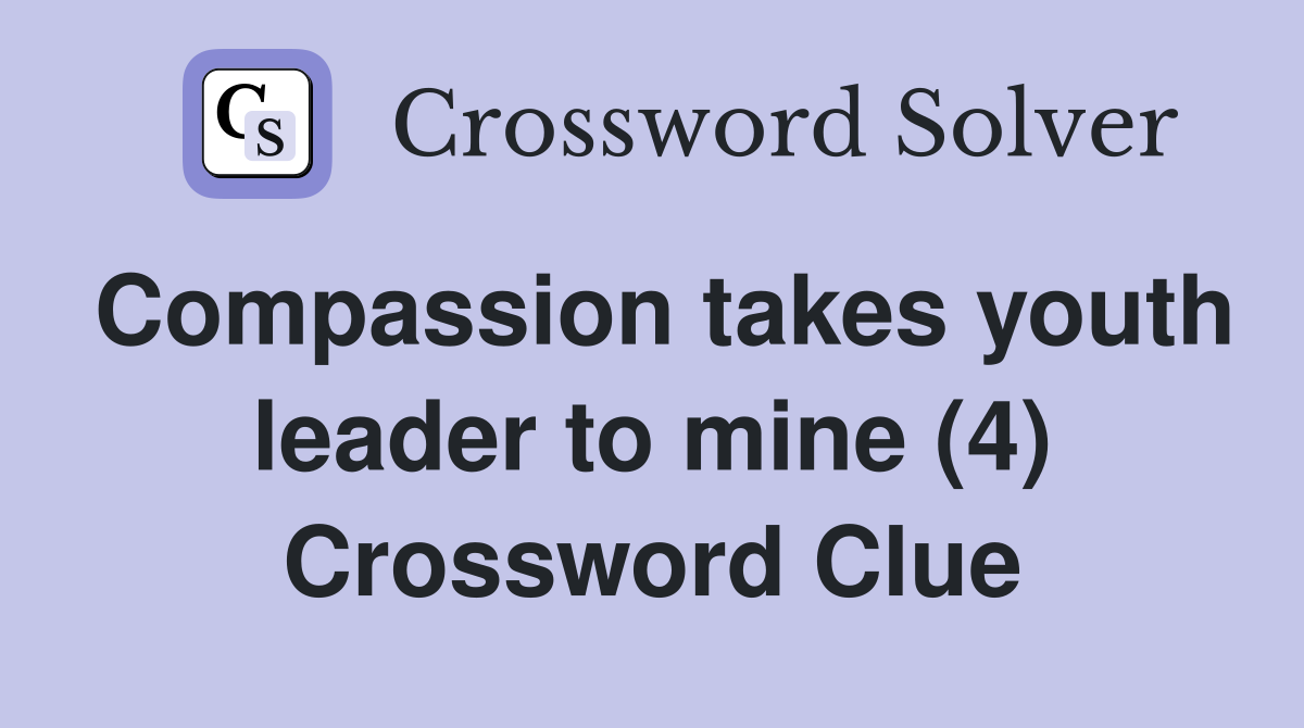 Compassion takes youth leader to mine (4) Crossword Clue