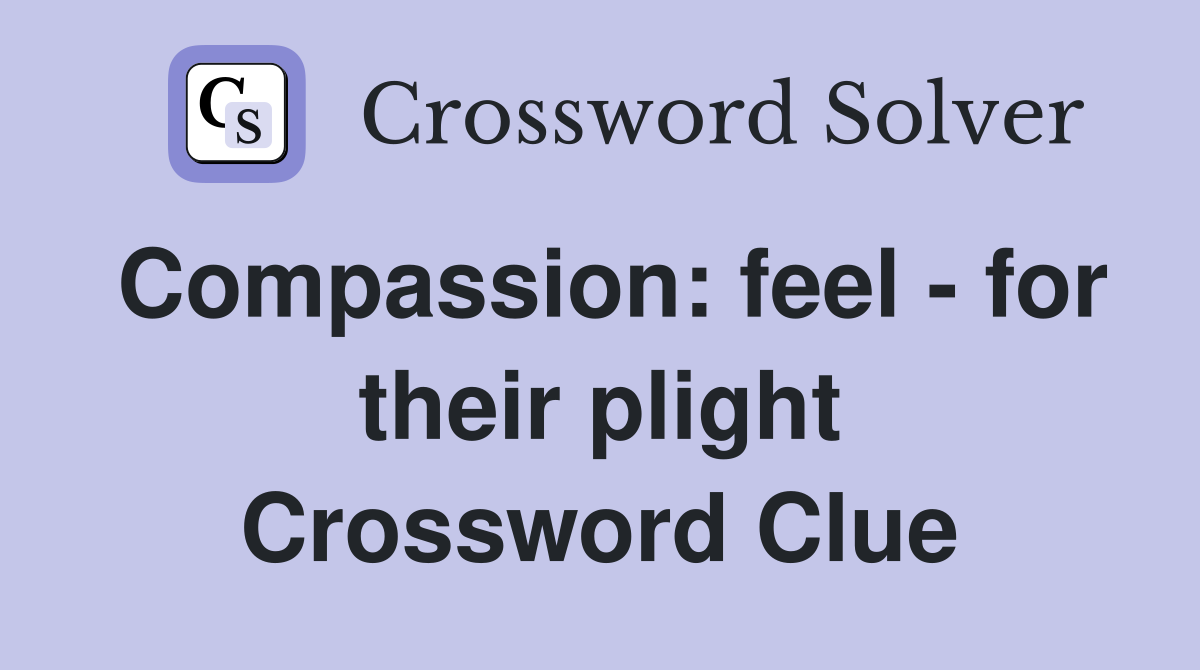 Compassion: feel - for their plight Crossword Clue