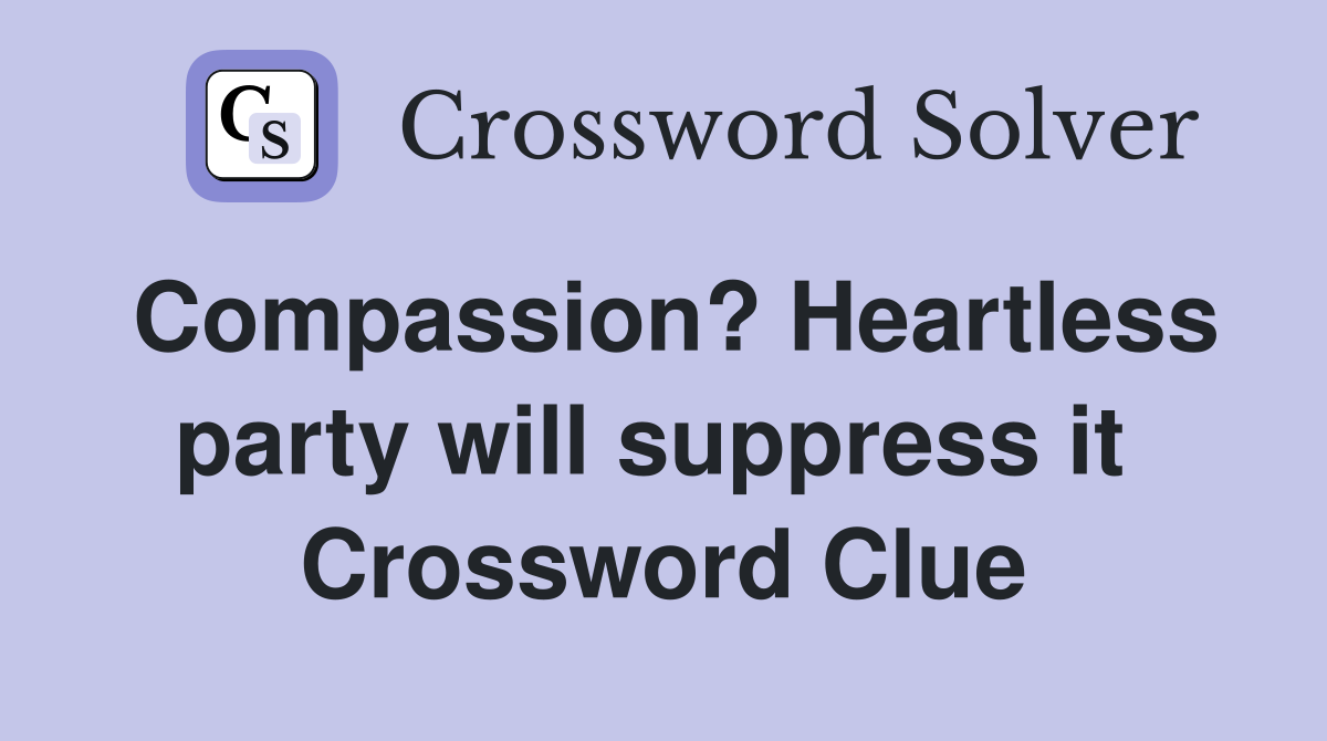 Compassion? Heartless party will suppress it  Crossword Clue