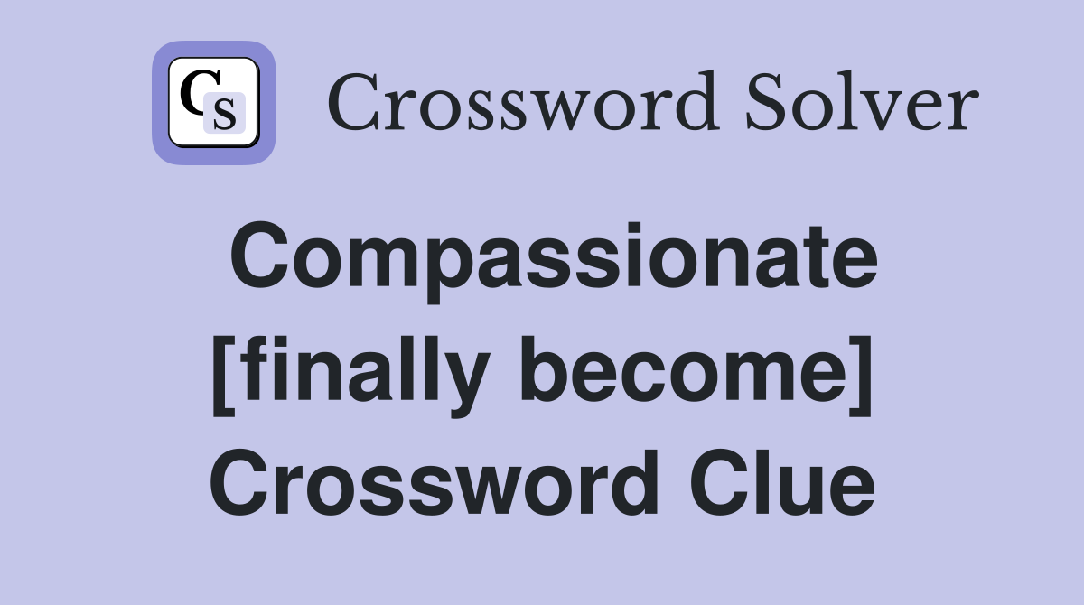 Compassionate [finally become] Crossword Clue