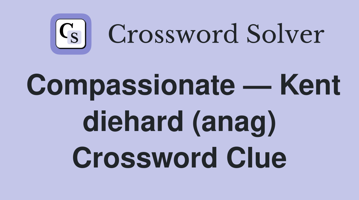 Compassionate — Kent diehard (anag) Crossword Clue