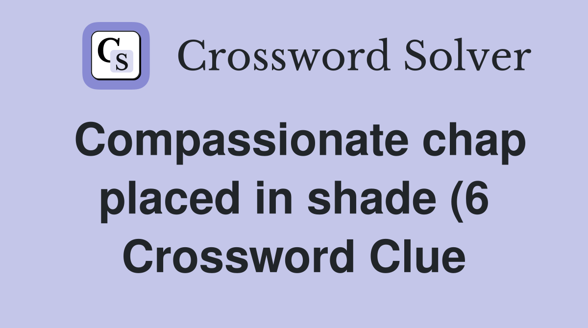 Compassionate chap placed in shade (6) Crossword Clue Answers Compassionate chap placed in shade (6) Crossword Clue Answers