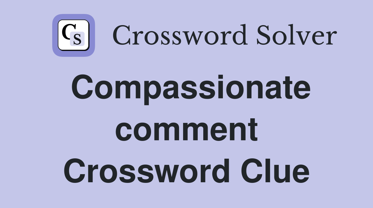 Compassionate comment Crossword Clue