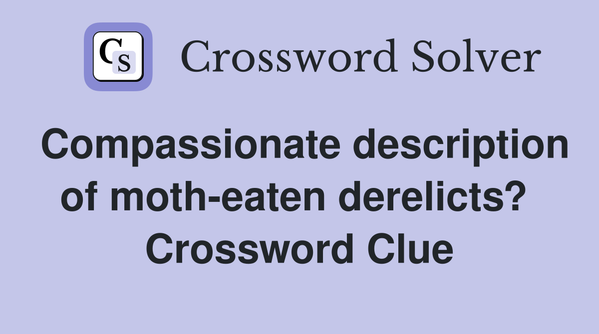 Compassionate description of moth-eaten derelicts?  Crossword Clue