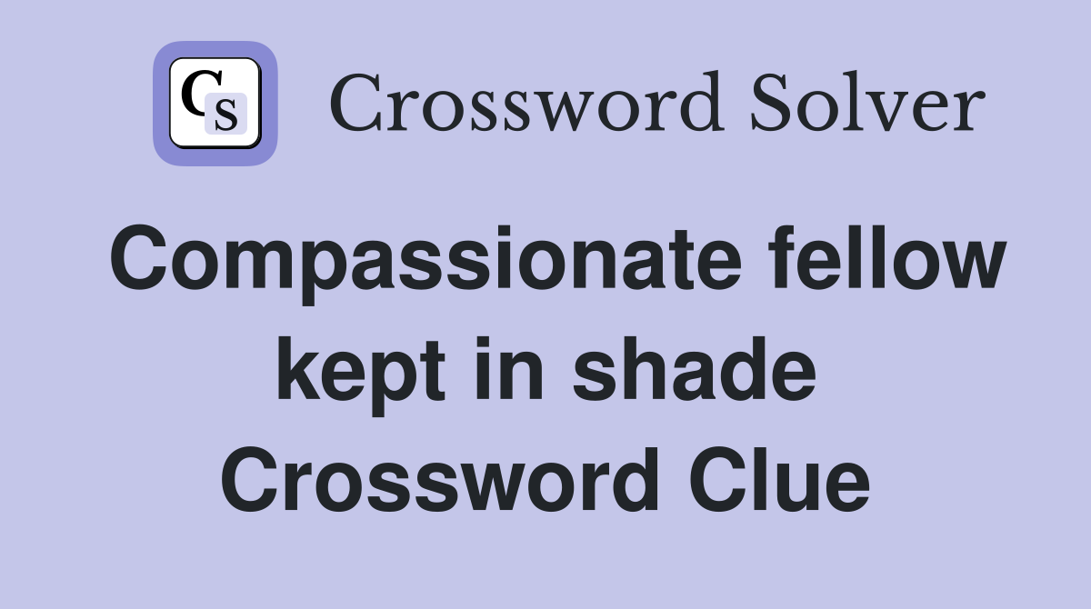 Compassionate fellow kept in shade Crossword Clue