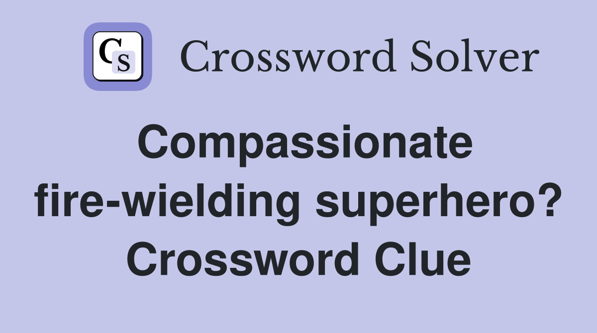Compassionate fire-wielding superhero? Crossword Clue