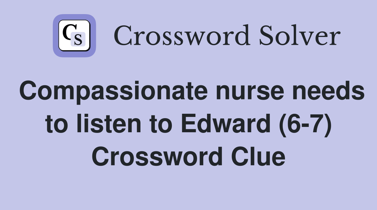 Compassionate nurse needs to listen to Edward (6-7) Crossword Clue