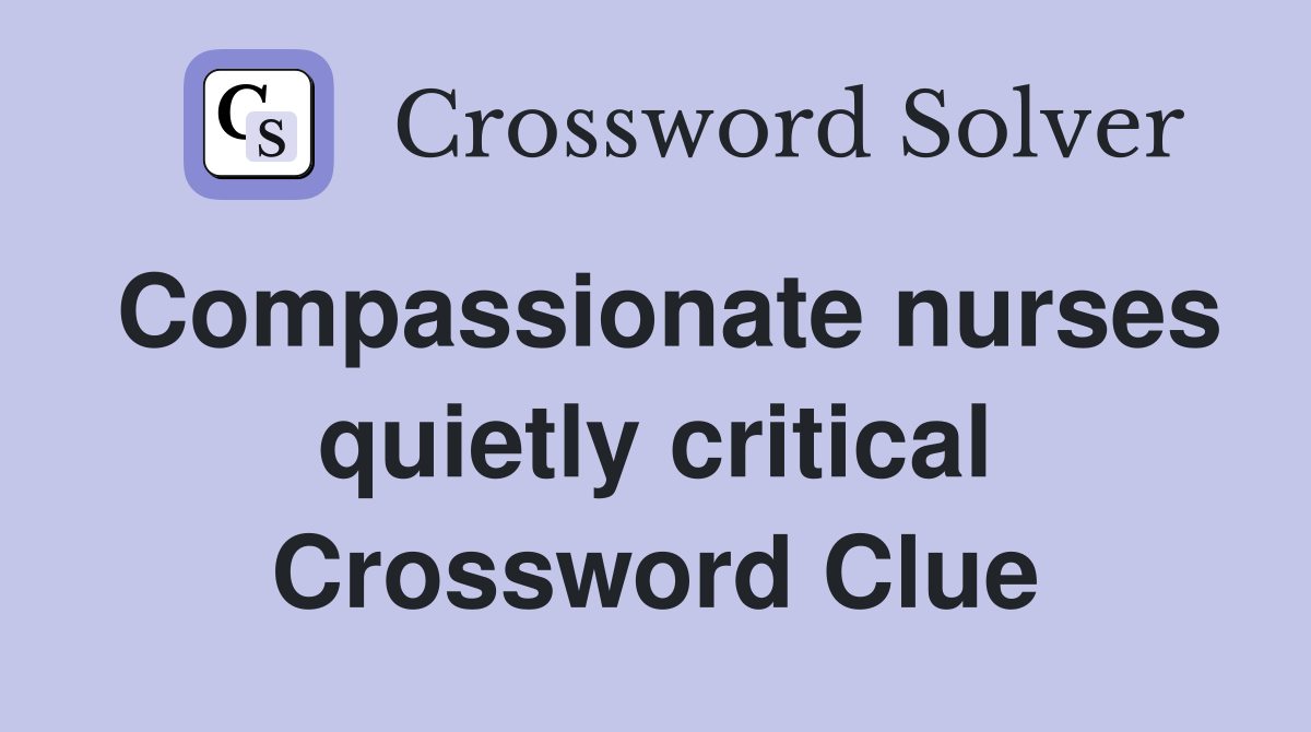Compassionate nurses quietly critical Crossword Clue