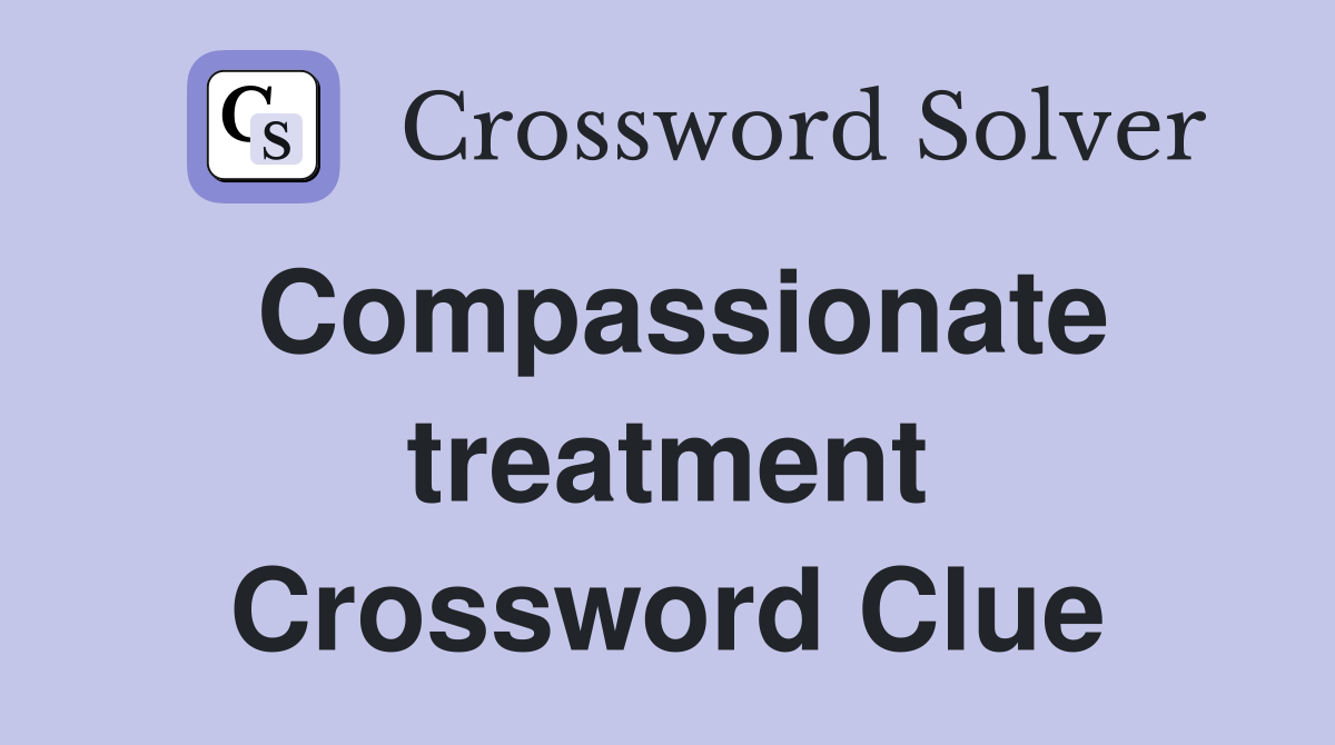Compassionate treatment Crossword Clue