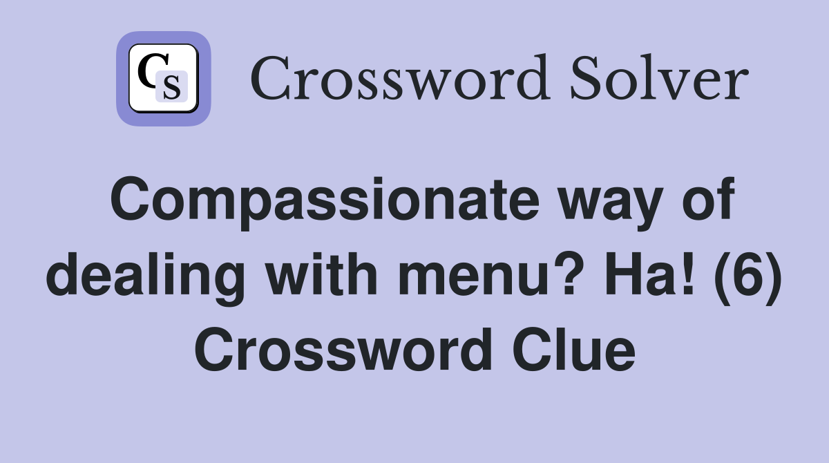 Compassionate way of dealing with menu? Ha! (6) Crossword Clue