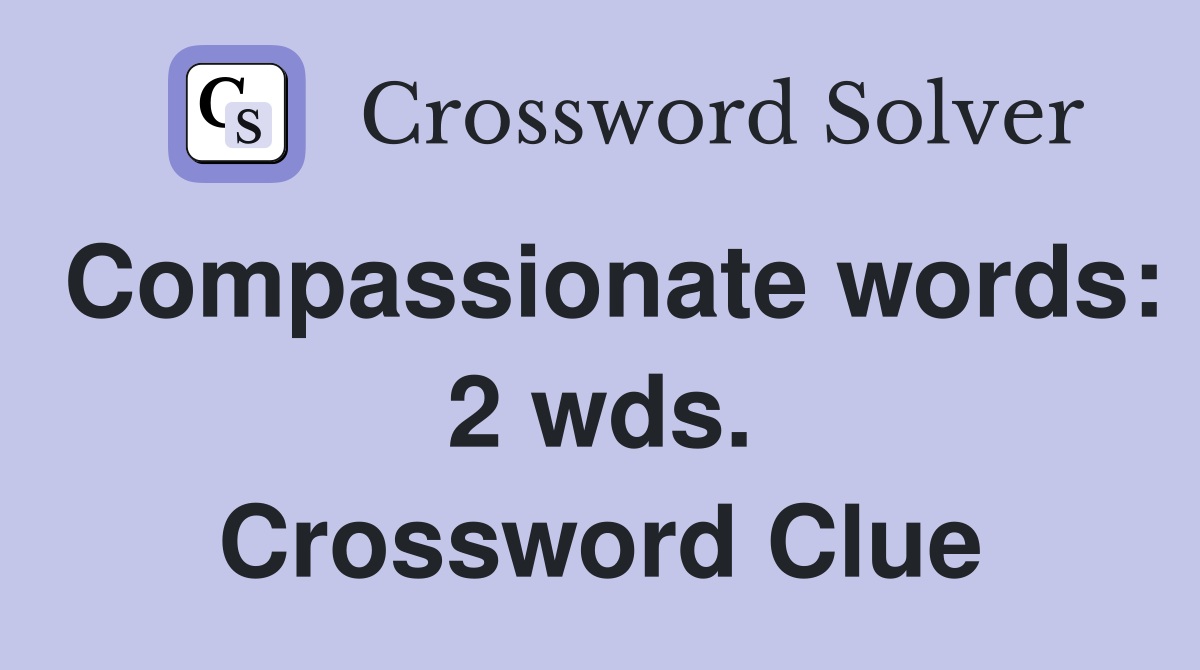 Compassionate words: 2 wds. Crossword Clue