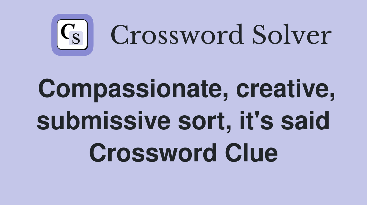 Compassionate, creative, submissive sort, it's said Crossword Clue