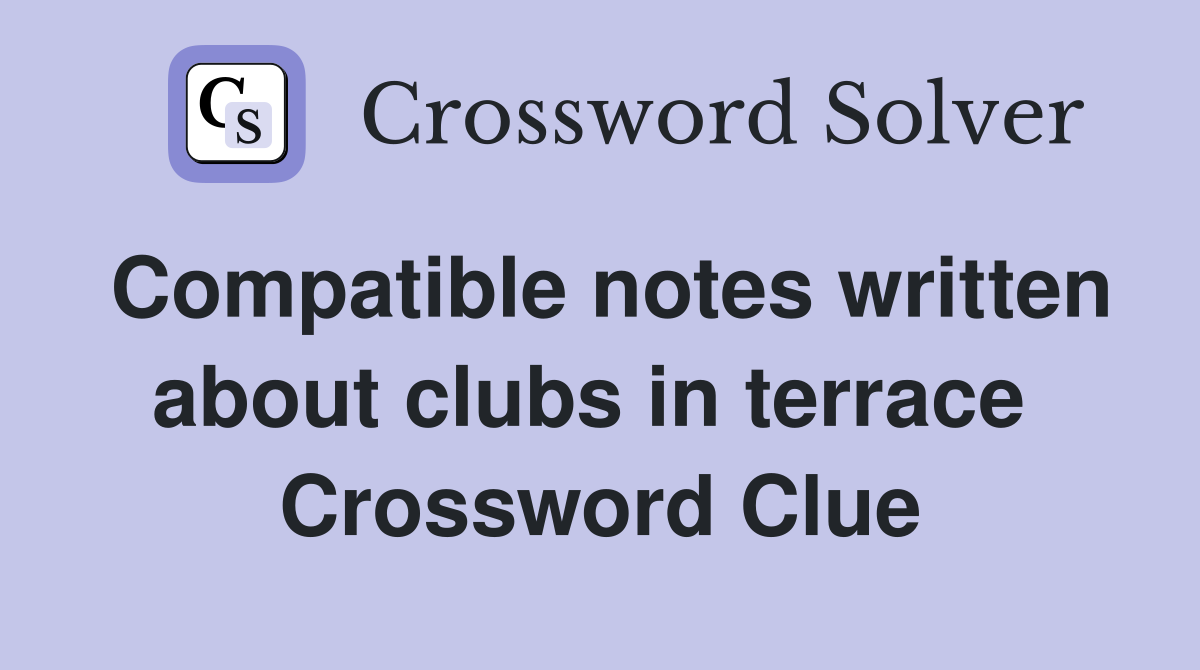 Compatible notes written about clubs in terrace  Crossword Clue