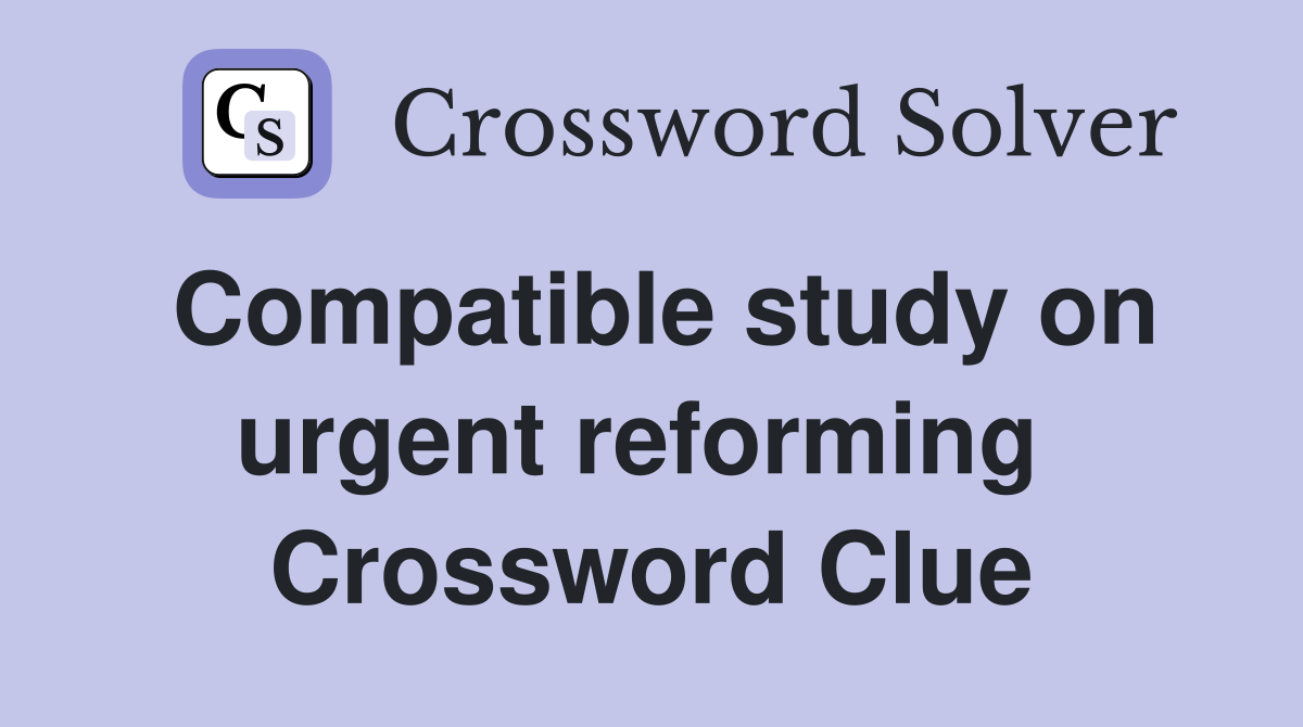 Compatible study on urgent reforming  Crossword Clue
