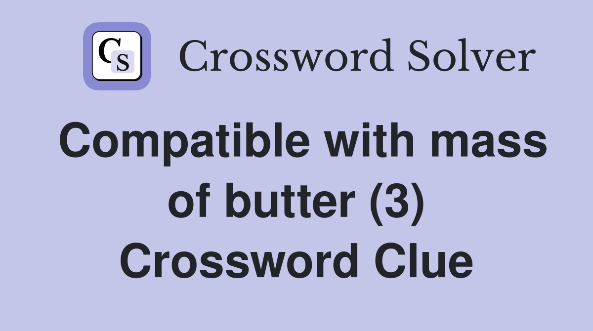 Compatible with mass of butter (3) Crossword Clue