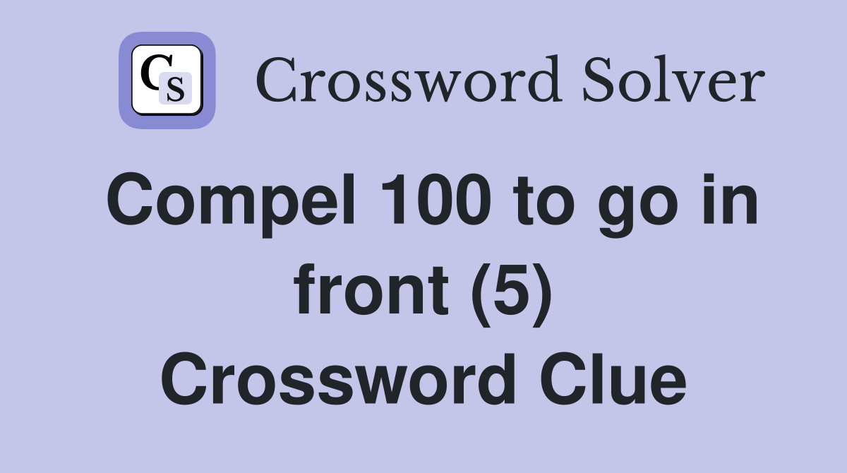 Compel 100 to go in front (5) Crossword Clue