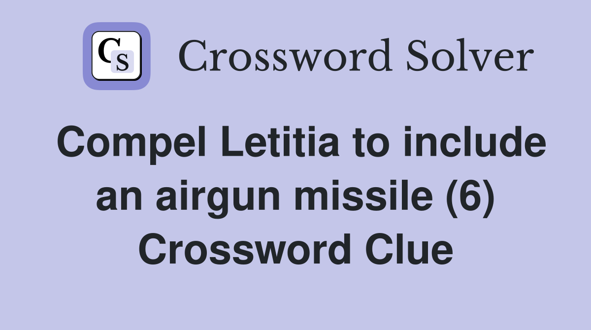 Compel Letitia to include an airgun missile (6) Crossword Clue