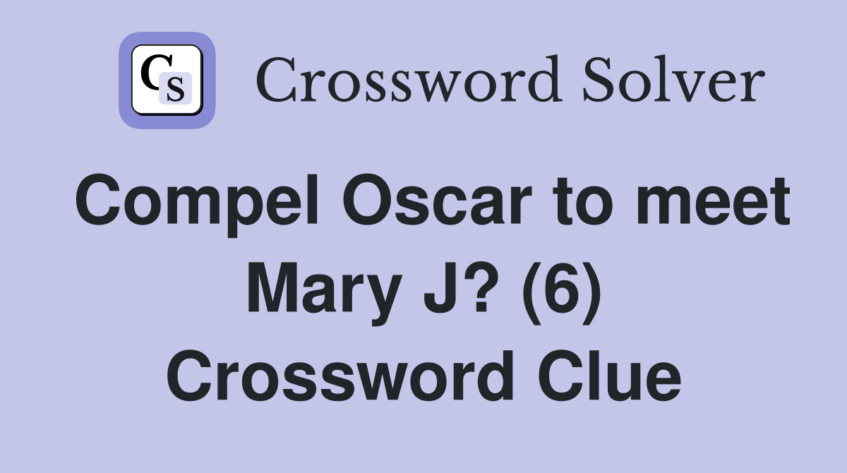 Compel Oscar to meet Mary J? (6) Crossword Clue