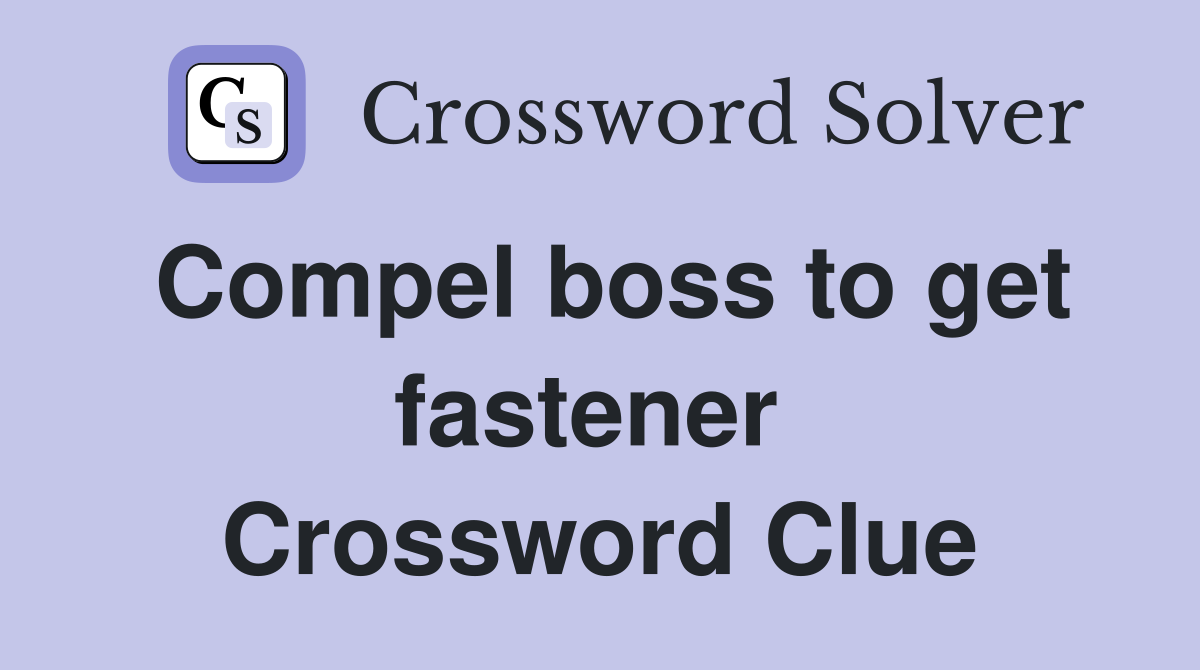 Compel boss to get fastener  Crossword Clue