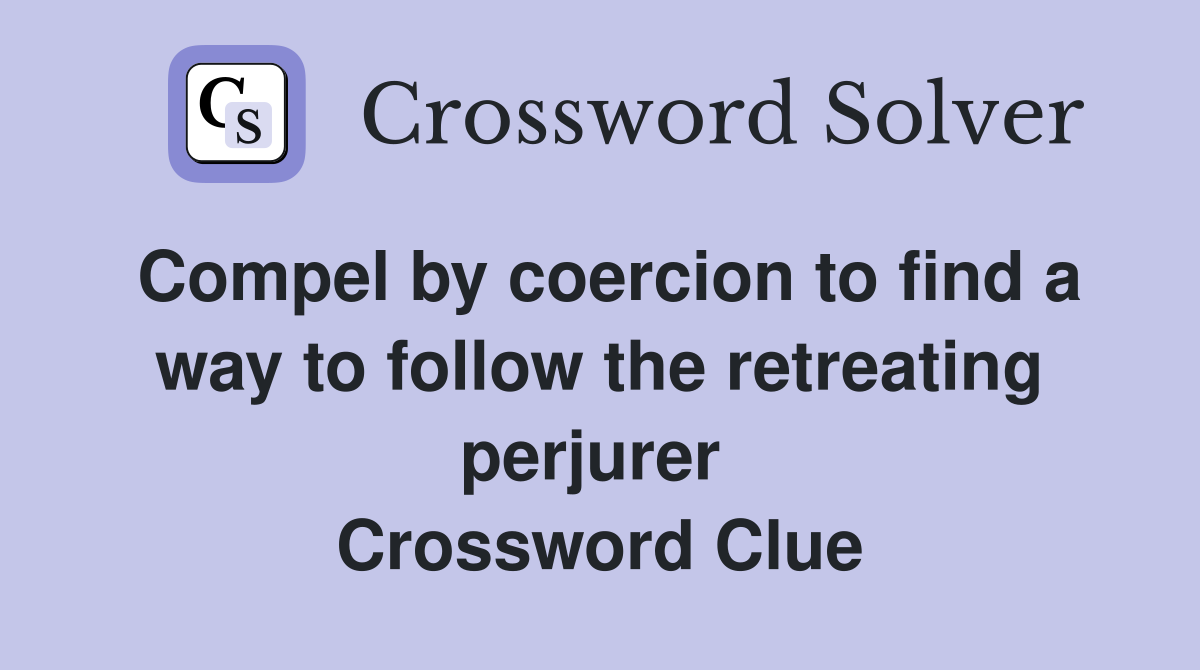 Compel by coercion to find a way to follow the retreating perjurer  Crossword Clue