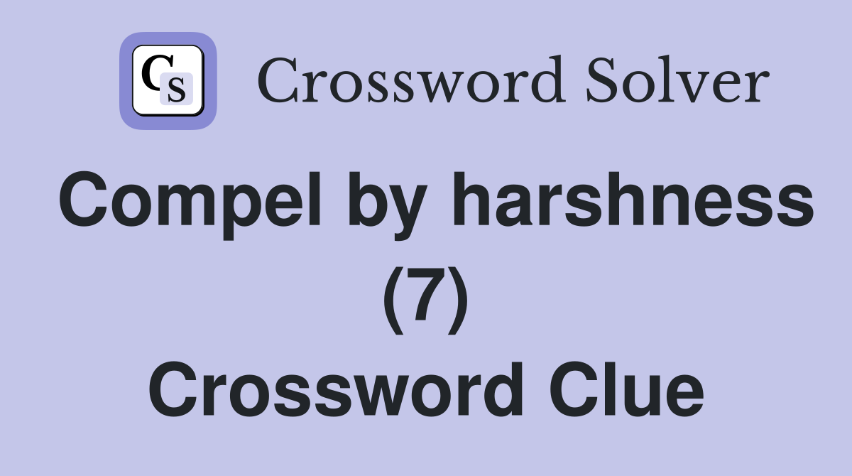 Compel by harshness (7) Crossword Clue