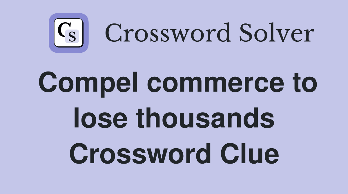 Compel commerce to lose thousands Crossword Clue