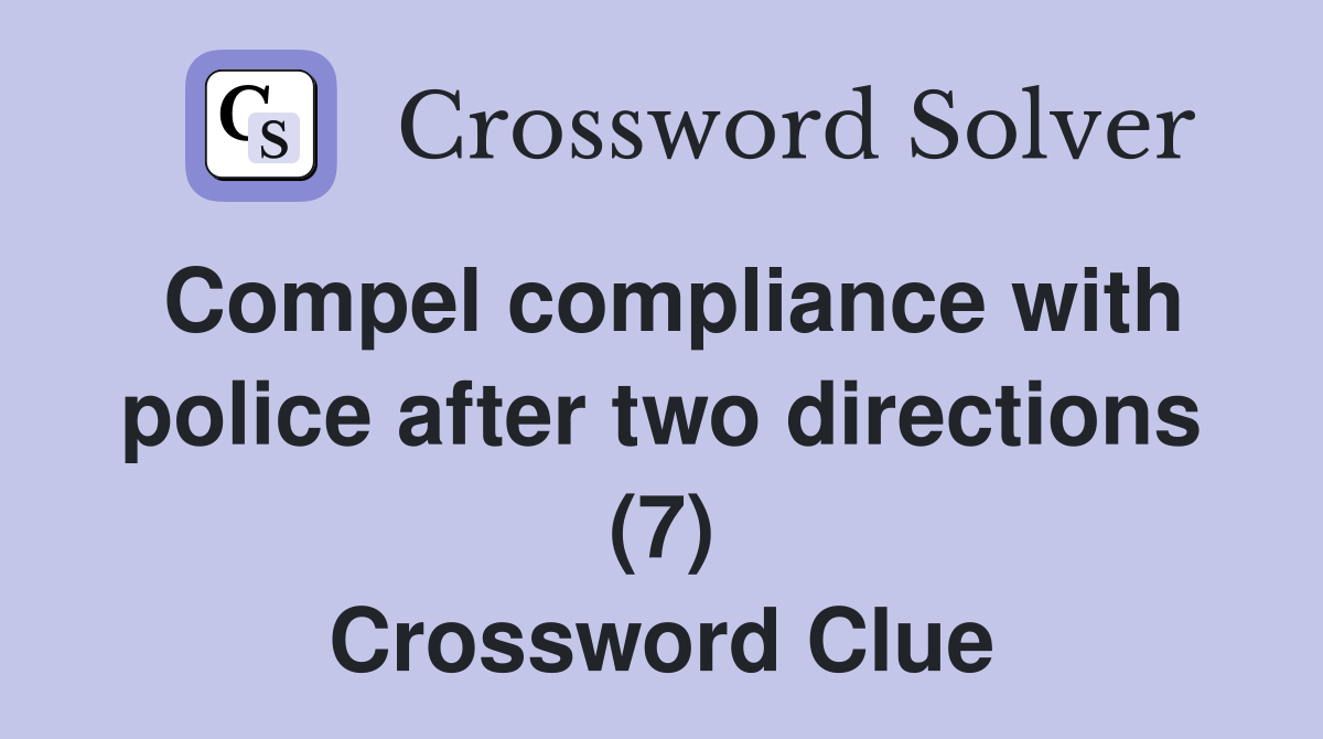 Compel compliance with police after two directions (7) Crossword Clue