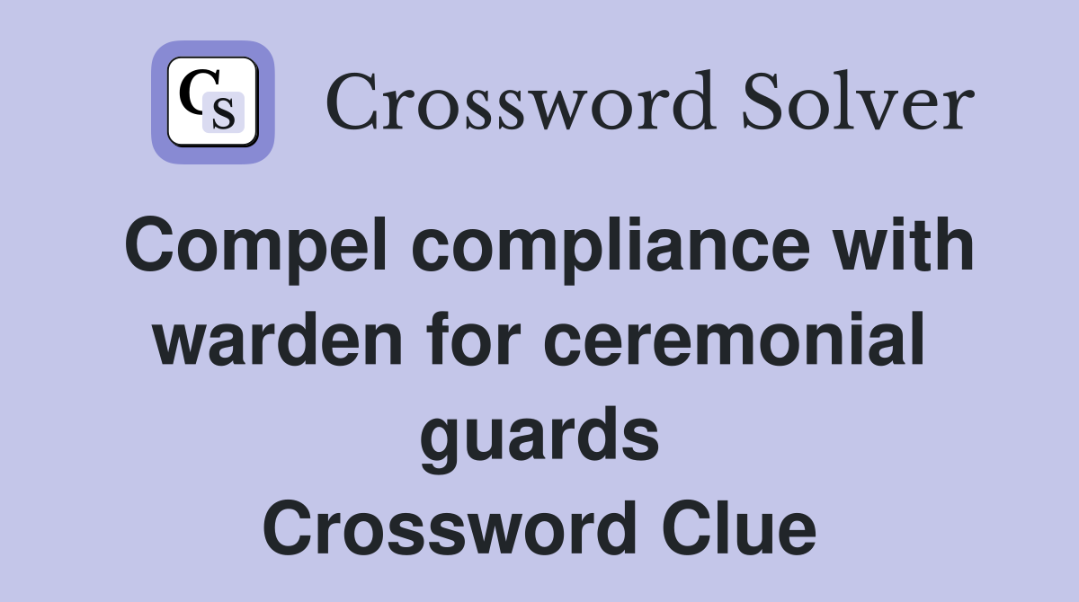Compel compliance with warden for ceremonial guards Crossword Clue