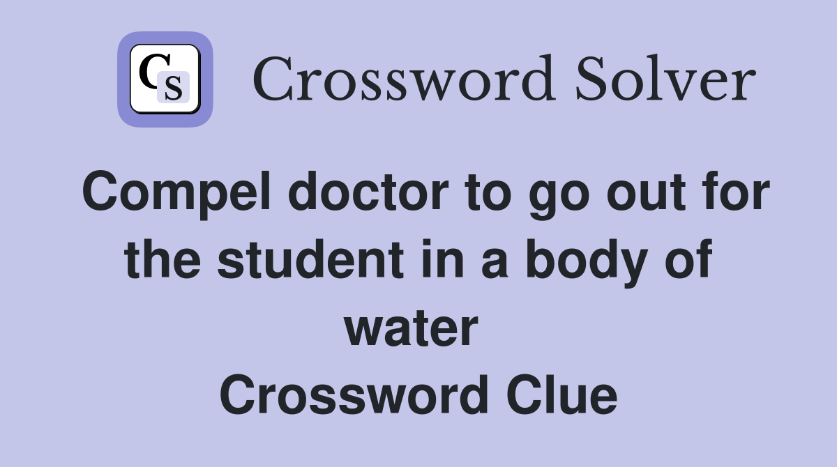 Compel doctor to go out for the student in a body of water  Crossword Clue