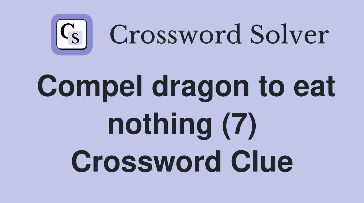 Compel dragon to eat nothing (7) Crossword Clue