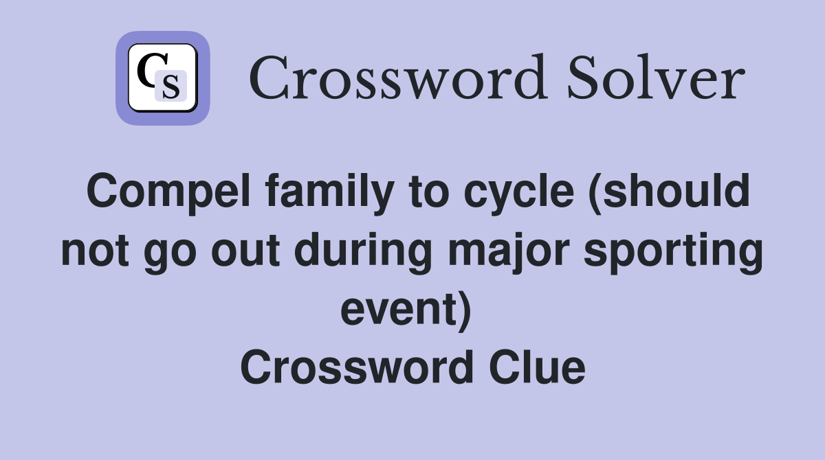 Compel family to cycle (should not go out during major sporting event)  Crossword Clue