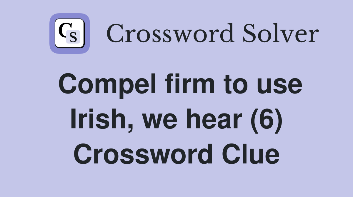 Compel firm to use Irish, we hear (6) Crossword Clue