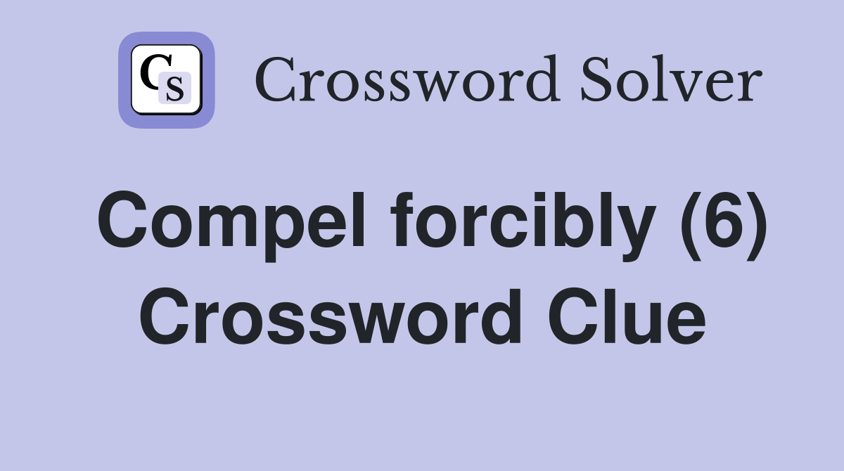 Compel forcibly (6) Crossword Clue