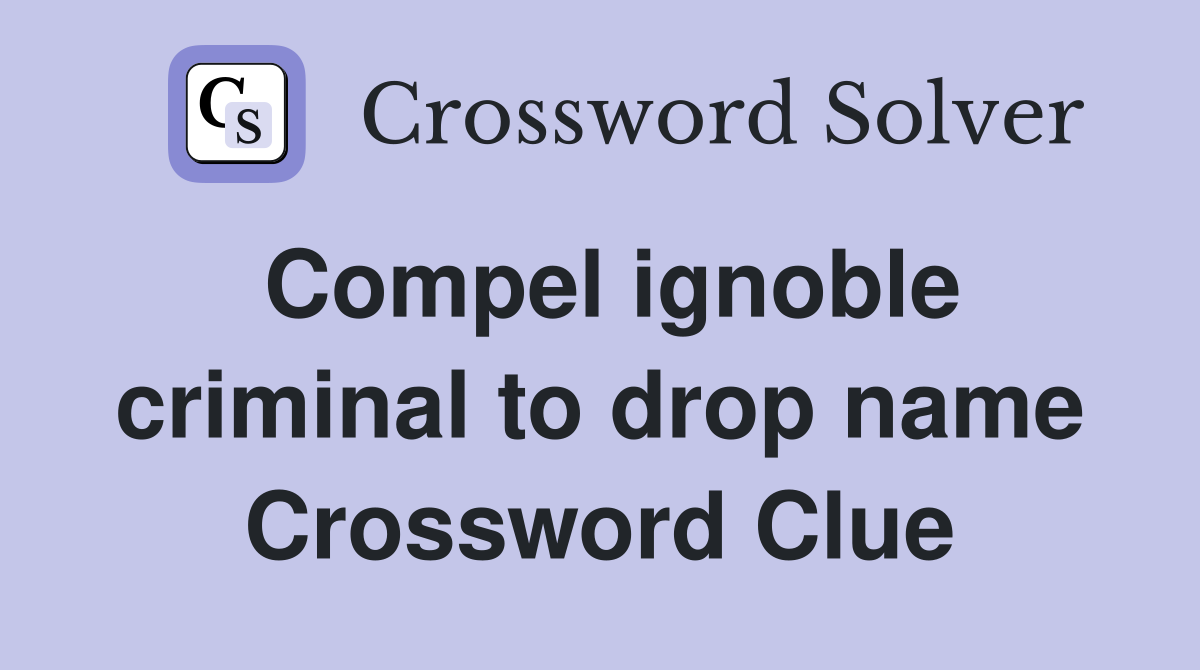 Compel ignoble criminal to drop name Crossword Clue