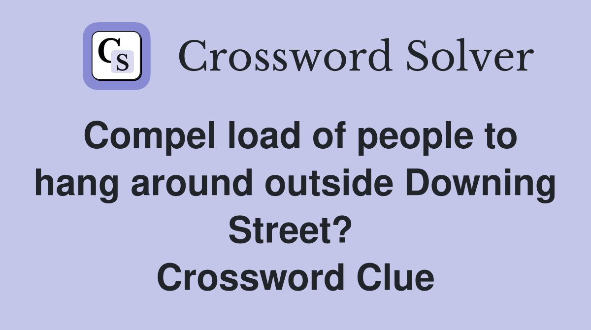 Compel load of people to hang around outside Downing Street?  Crossword Clue