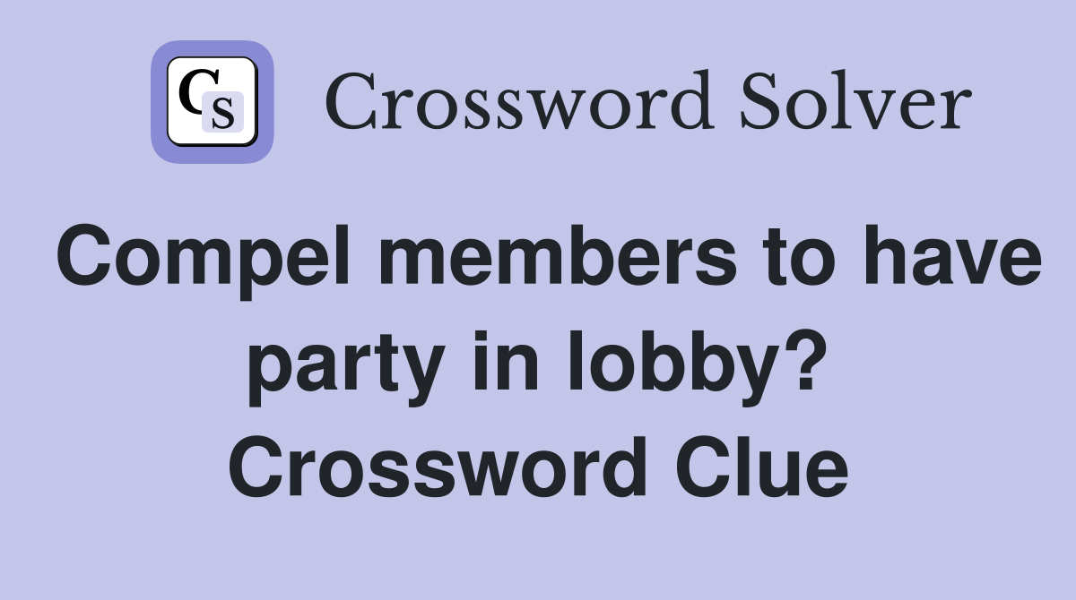 Compel members to have party in lobby? Crossword Clue