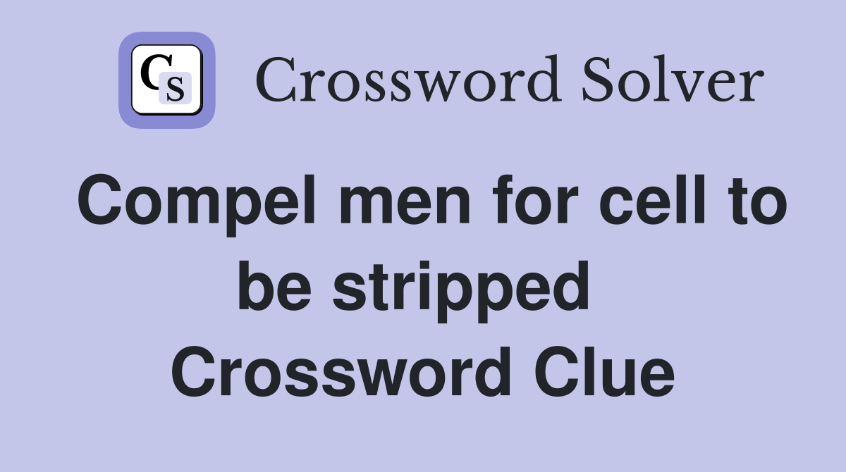Compel men for cell to be stripped  Crossword Clue