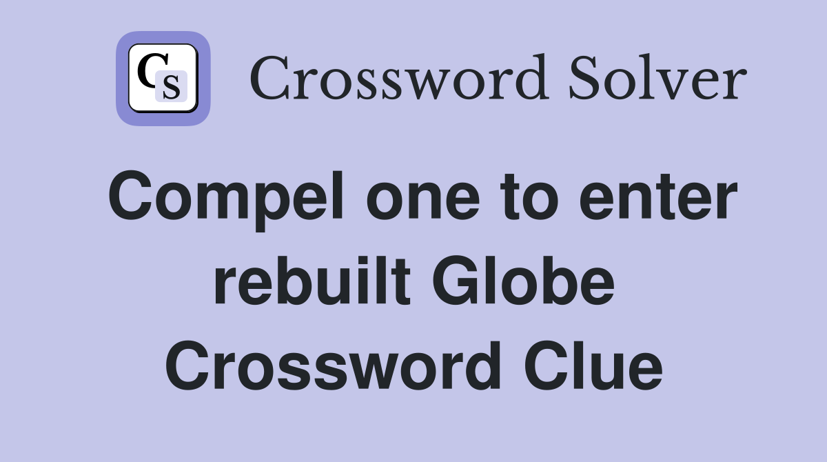 Compel one to enter rebuilt Globe Crossword Clue