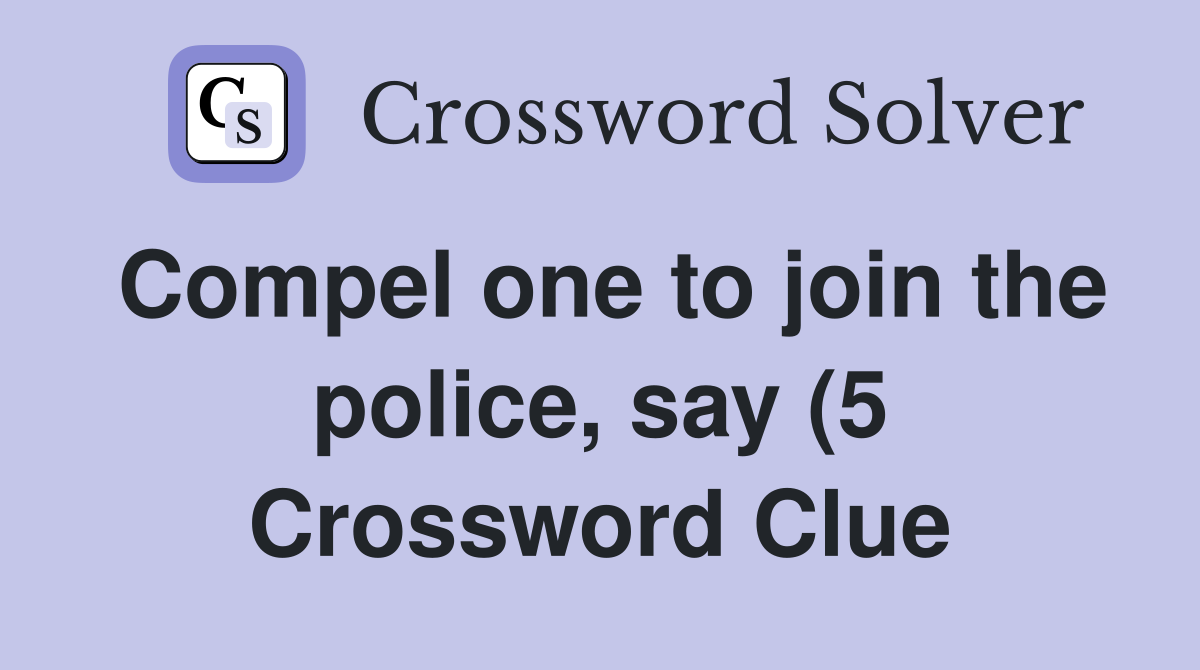 Compel one to join the police say (5) Crossword Clue Answers Compel one to join the police say (5) Crossword Clue Answers