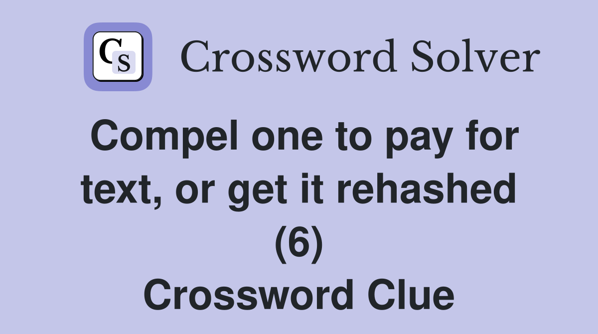 Compel one to pay for text, or get it rehashed (6) Crossword Clue