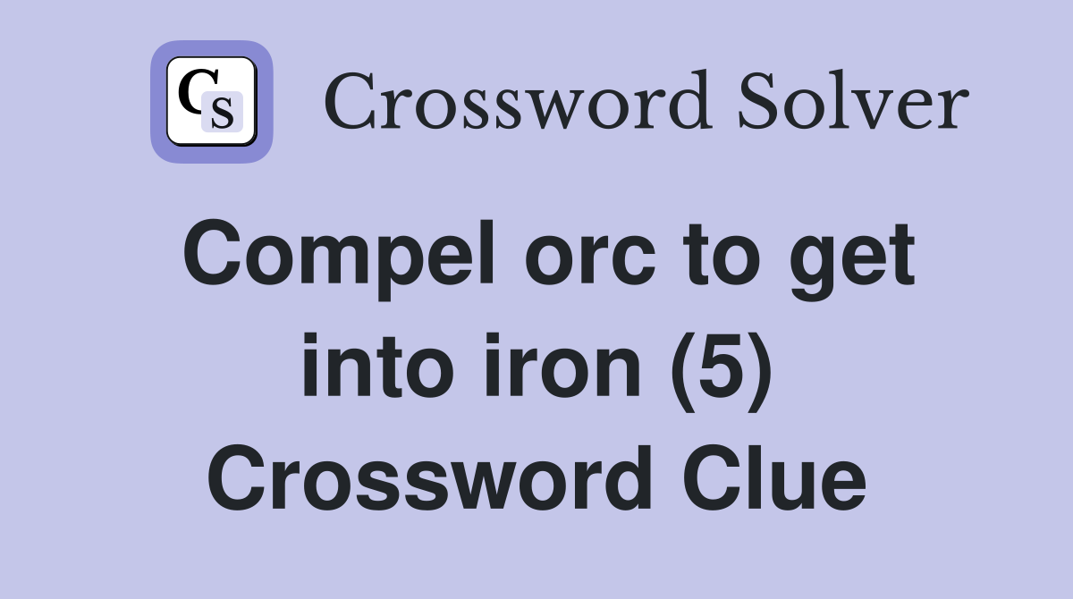 Compel orc to get into iron (5) Crossword Clue