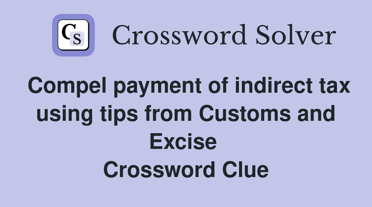 Compel payment of indirect tax using tips from Customs and Excise  Crossword Clue