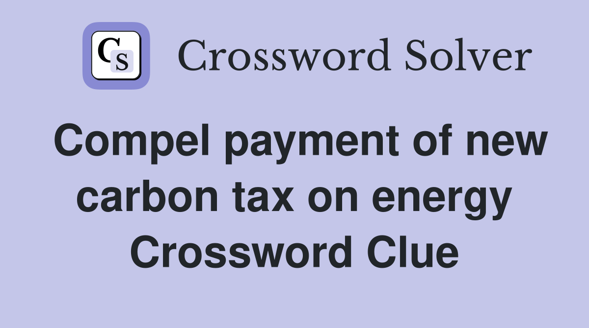 Compel payment of new carbon tax on energy Crossword Clue