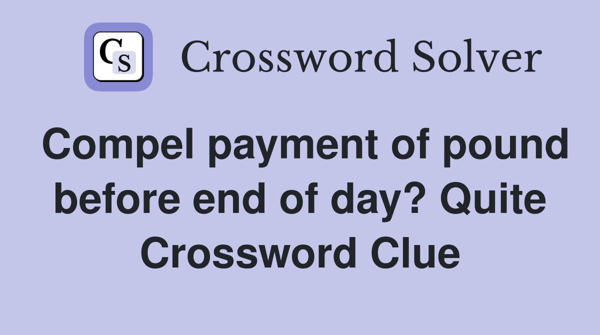 Compel payment of pound before end of day? Quite Crossword Clue
