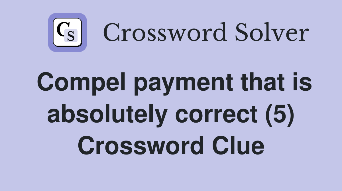 Compel payment that is absolutely correct (5) Crossword Clue