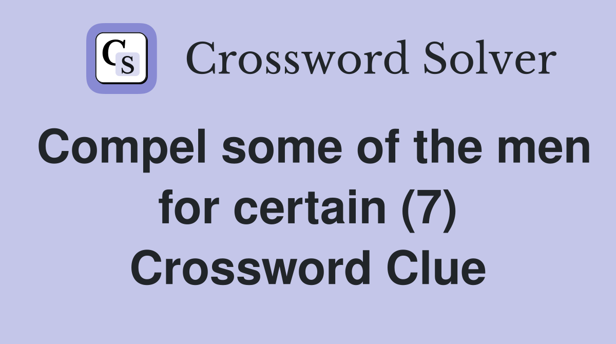 Compel some of the men for certain (7) Crossword Clue
