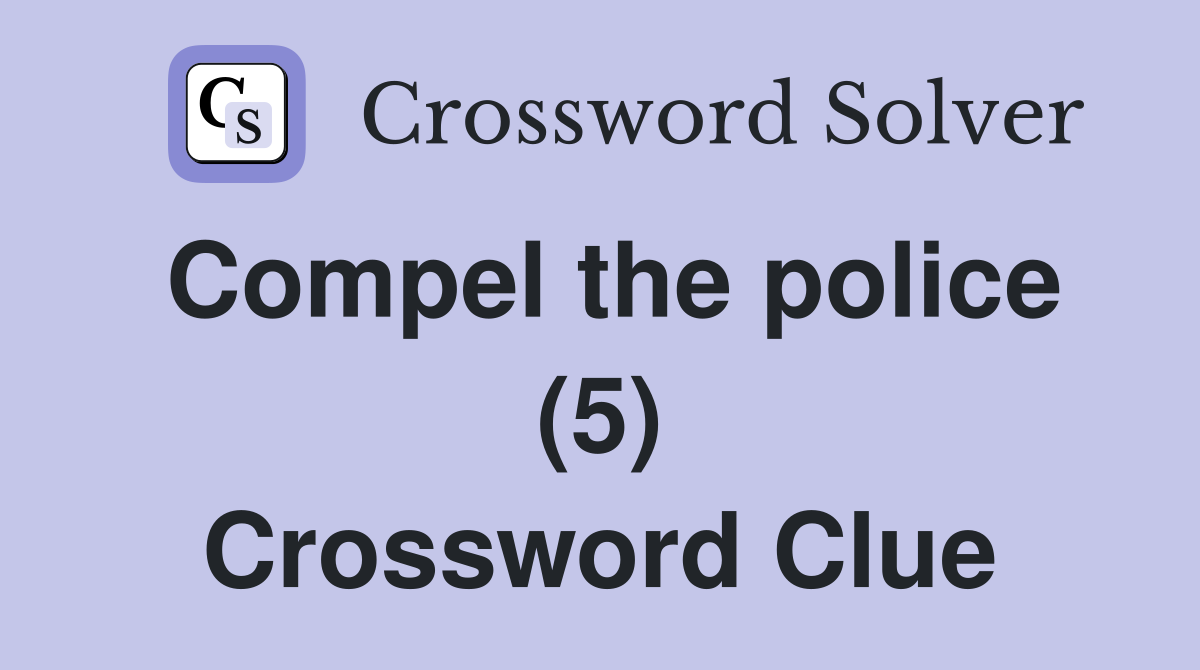 Compel the police (5) Crossword Clue