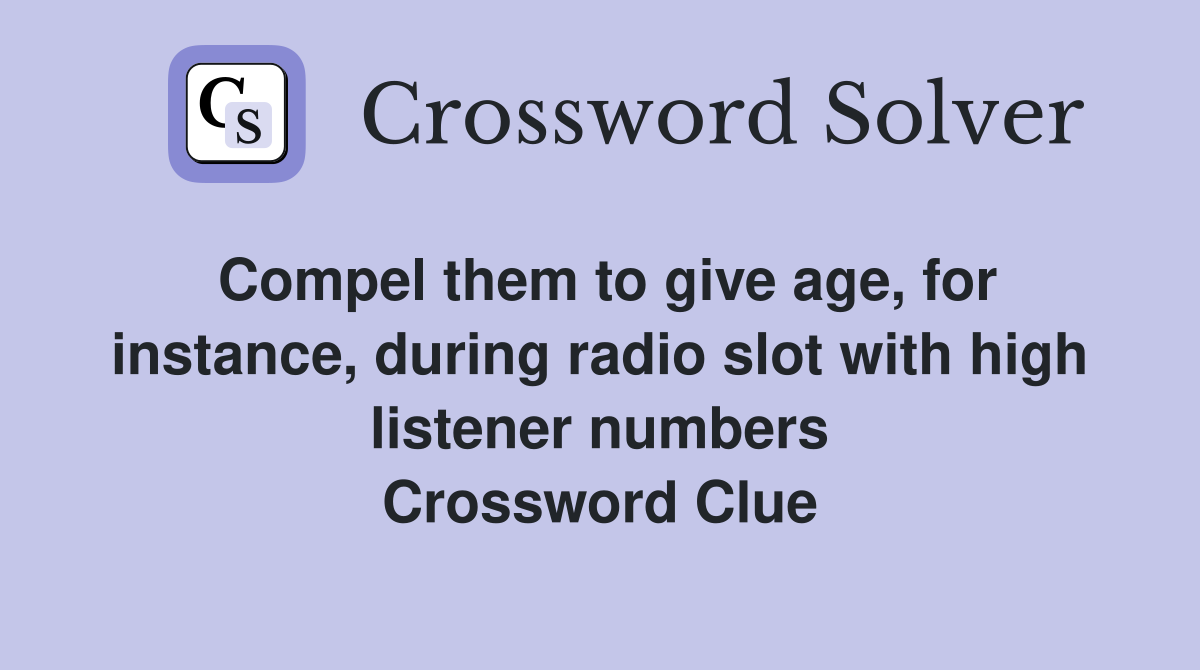 Compel them to give age, for instance, during radio slot with high listener numbers Crossword Clue