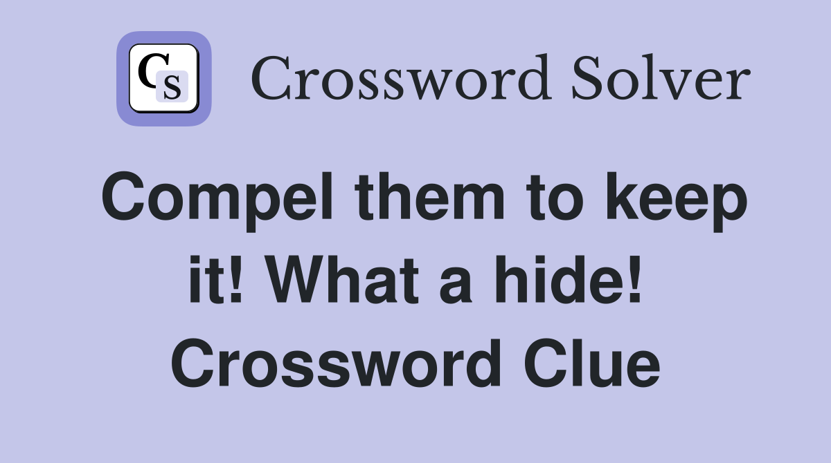 Compel them to keep it! What a hide! Crossword Clue